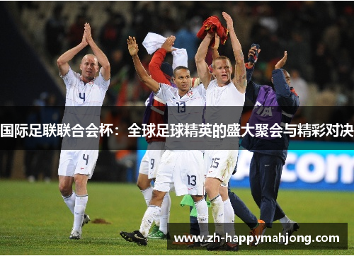 国际足联联合会杯:全球足球精英的盛大聚会与精彩对决 国际足联联合会杯:全球足球精英的盛大聚会与精彩对决