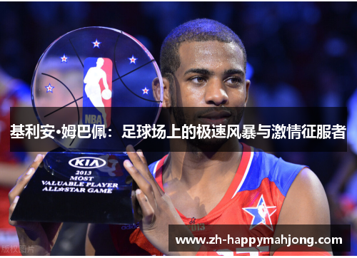 基利安·姆巴佩:足球场上的极速风暴与激情征服者 基利安·姆巴佩:足球场上的极速风暴与激情征服者