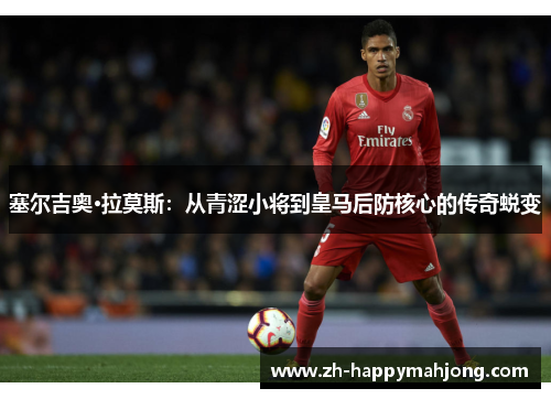 塞尔吉奥·拉莫斯:从青涩小将到皇马后防核心的传奇蜕变 塞尔吉奥·拉莫斯:从青涩小将到皇马后防核心的传奇蜕变