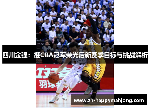 四川金强:继CBA冠军荣光后新赛季目标与挑战解析 四川金强:继CBA冠军荣光后新赛季目标与挑战解析