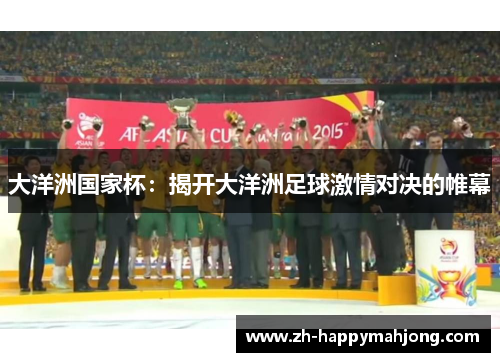 大洋洲国家杯:揭开大洋洲足球激情对决的帷幕 大洋洲国家杯:揭开大洋洲足球激情对决的帷幕