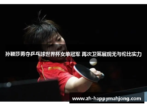 孙颖莎勇夺乒乓球世界杯女单冠军 再次卫冕展现无与伦比实力 孙颖莎勇夺乒乓球世界杯女单冠军 再次卫冕展现无与伦比实力