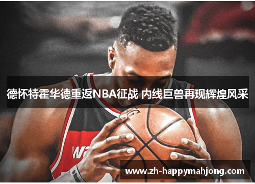 德怀特霍华德重返NBA征战 内线巨兽再现辉煌风采 德怀特霍华德重返NBA征战 内线巨兽再现辉煌风采