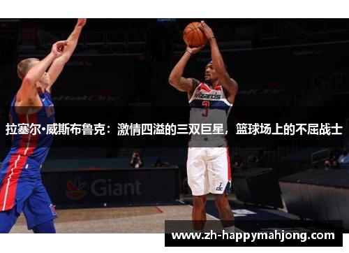 拉塞尔·威斯布鲁克:激情四溢的三双巨星,篮球场上的不屈战士 拉塞尔·威斯布鲁克:激情四溢的三双巨星,篮球场上的不屈战士