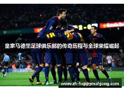 皇家马德里足球俱乐部的传奇历程与全球荣耀崛起