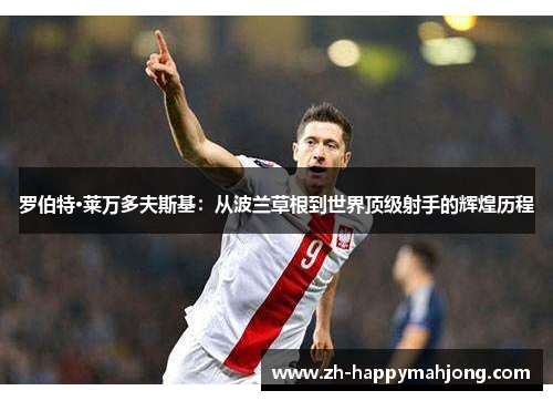 罗伯特·莱万多夫斯基：从波兰草根到世界顶级射手的辉煌历程