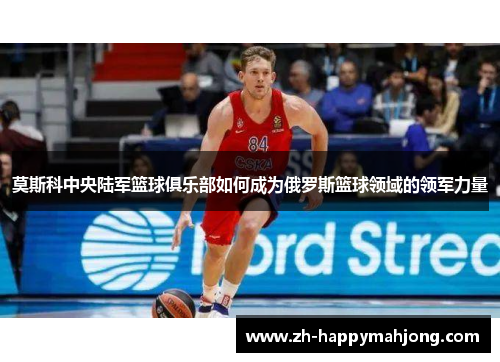 莫斯科中央陆军篮球俱乐部如何成为俄罗斯篮球领域的领军力量
