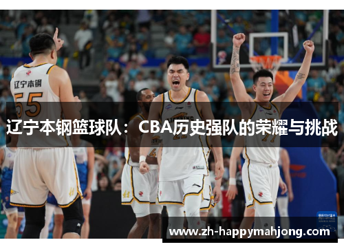 辽宁本钢篮球队:CBA历史强队的荣耀与挑战 辽宁本钢篮球队:CBA历史强队的荣耀与挑战