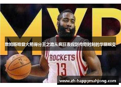 詹姆斯哈登火箭得分王之路从疯狂表现到传奇时刻的华丽蜕变 詹姆斯哈登火箭得分王之路从疯狂表现到传奇时刻的华丽蜕变