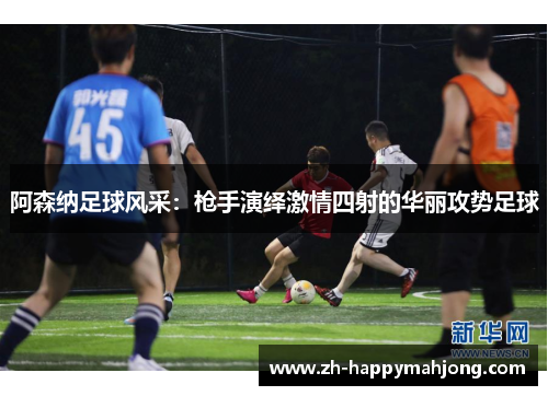 阿森纳足球风采:枪手演绎激情四射的华丽攻势足球 阿森纳足球风采:枪手演绎激情四射的华丽攻势足球