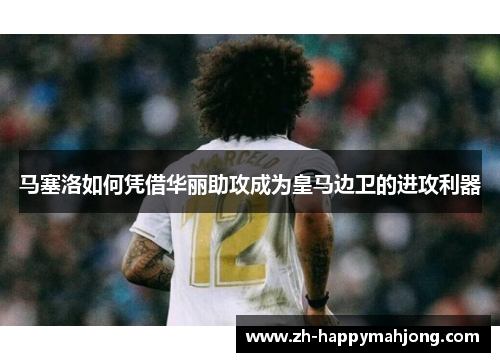 马塞洛如何凭借华丽助攻成为皇马边卫的进攻利器 马塞洛如何凭借华丽助攻成为皇马边卫的进攻利器