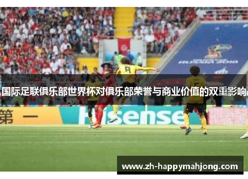 国际足联俱乐部世界杯对俱乐部荣誉与商业价值的双重影响 国际足联俱乐部世界杯对俱乐部荣誉与商业价值的双重影响