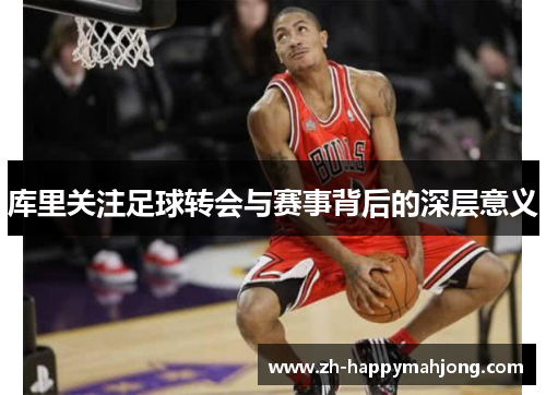 库里关注足球转会与赛事背后的深层意义 库里关注足球转会与赛事背后的深层意义