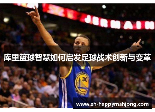 库里篮球智慧如何启发足球战术创新与变革 库里篮球智慧如何启发足球战术创新与变革