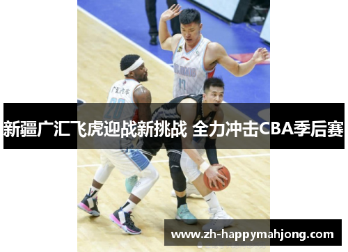 新疆广汇飞虎迎战新挑战 全力冲击CBA季后赛 新疆广汇飞虎迎战新挑战 全力冲击CBA季后赛