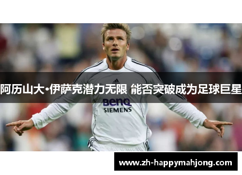 阿历山大·伊萨克潜力无限 能否突破成为足球巨星 阿历山大·伊萨克潜力无限 能否突破成为足球巨星