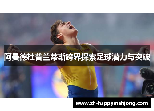 阿曼德杜普兰蒂斯跨界探索足球潜力与突破 阿曼德杜普兰蒂斯跨界探索足球潜力与突破