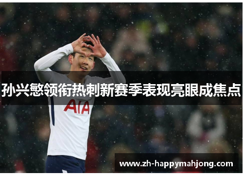 孙兴慜领衔热刺新赛季表现亮眼成焦点 孙兴慜领衔热刺新赛季表现亮眼成焦点