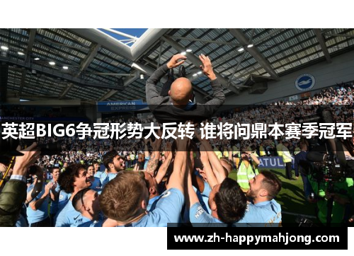 英超BIG6争冠形势大反转 谁将问鼎本赛季冠军 英超BIG6争冠形势大反转 谁将问鼎本赛季冠军
