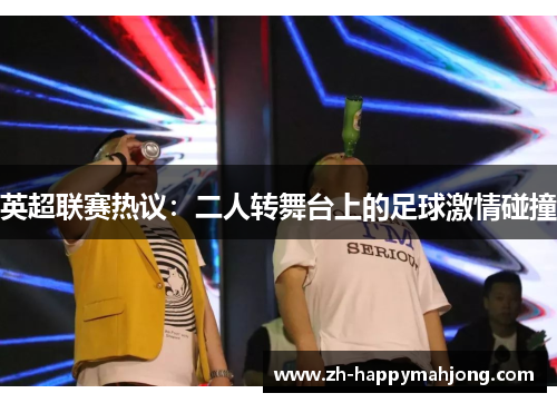 英超联赛热议:二人转舞台上的足球激情碰撞 英超联赛热议:二人转舞台上的足球激情碰撞