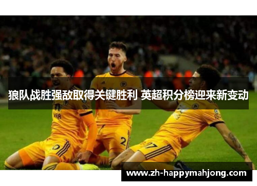 狼队战胜强敌取得关键胜利 英超积分榜迎来新变动 狼队战胜强敌取得关键胜利 英超积分榜迎来新变动